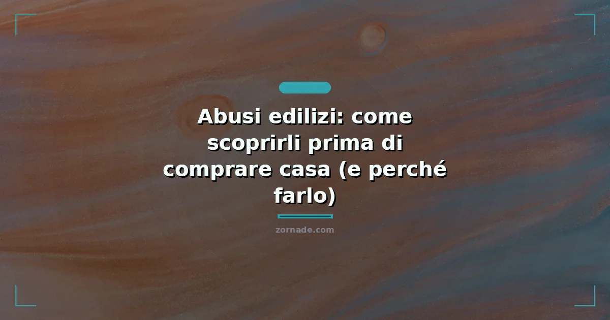 Copertina: Abusi edilizi: come scoprirli prima di comprare casa (e perché farlo)