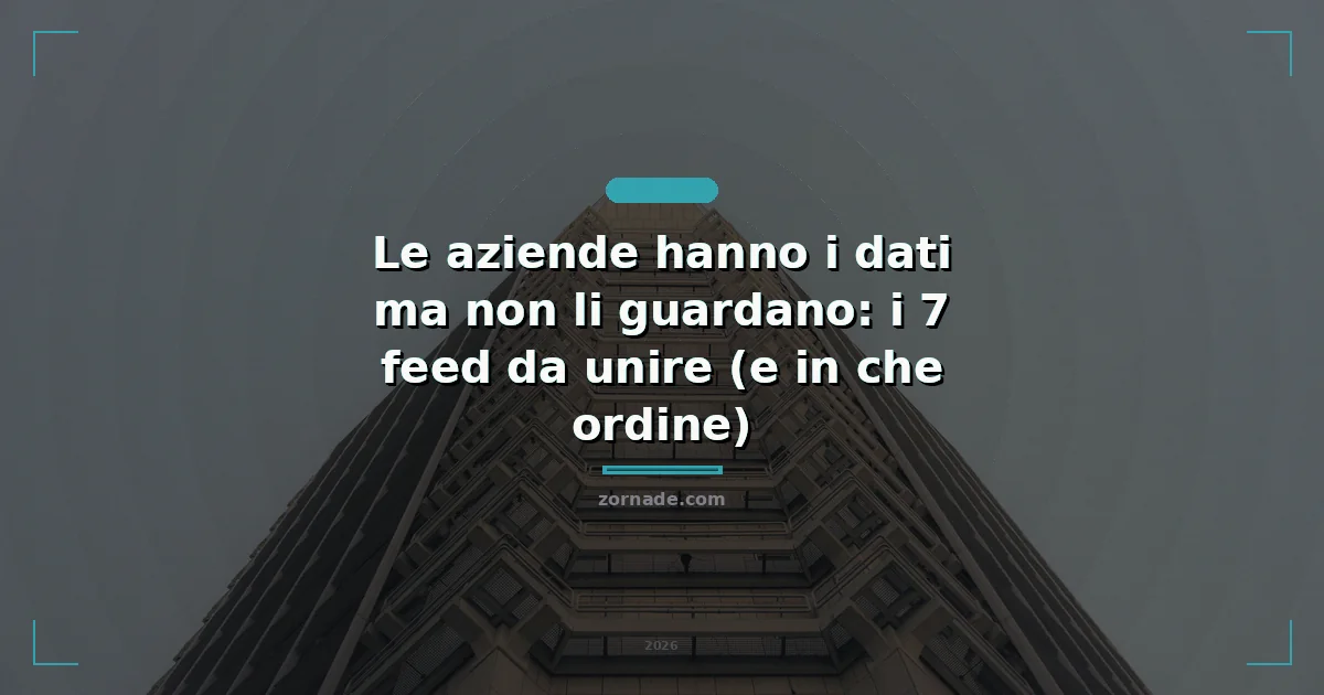 Copertina: Le aziende hanno i dati ma non li guardano: i 7 feed da unire (e in che ordine)