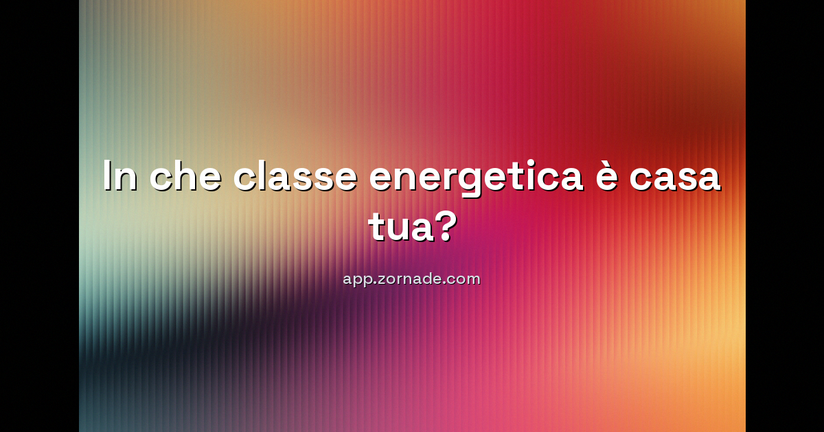 Copertina: In che classe energetica è casa tua? Scoprilo in 30 secondi (stima gratuita)