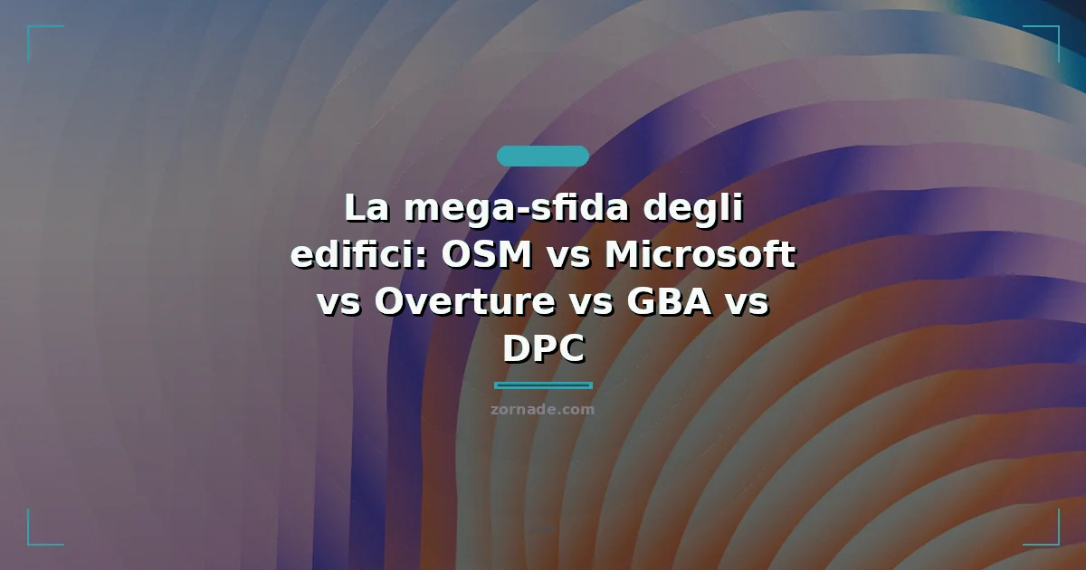 Copertina: La mega-sfida degli edifici: OSM vs Microsoft vs Overture vs GBA vs DPC