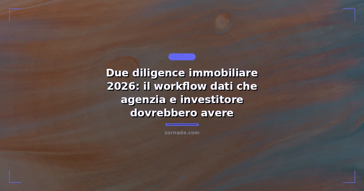 Copertina: Due diligence immobiliare 2026: il workflow dati che agenzia e investitore dovrebbero avere