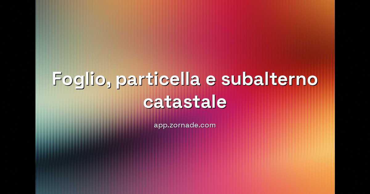 Copertina: Foglio, Particella e Subalterno: Come Funzionano gli Identificativi Catastali