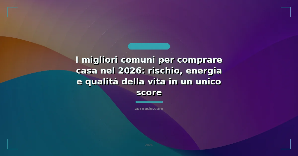 Copertina: I migliori comuni per comprare casa nel 2026: rischio, energia e qualità della vita in un unico score