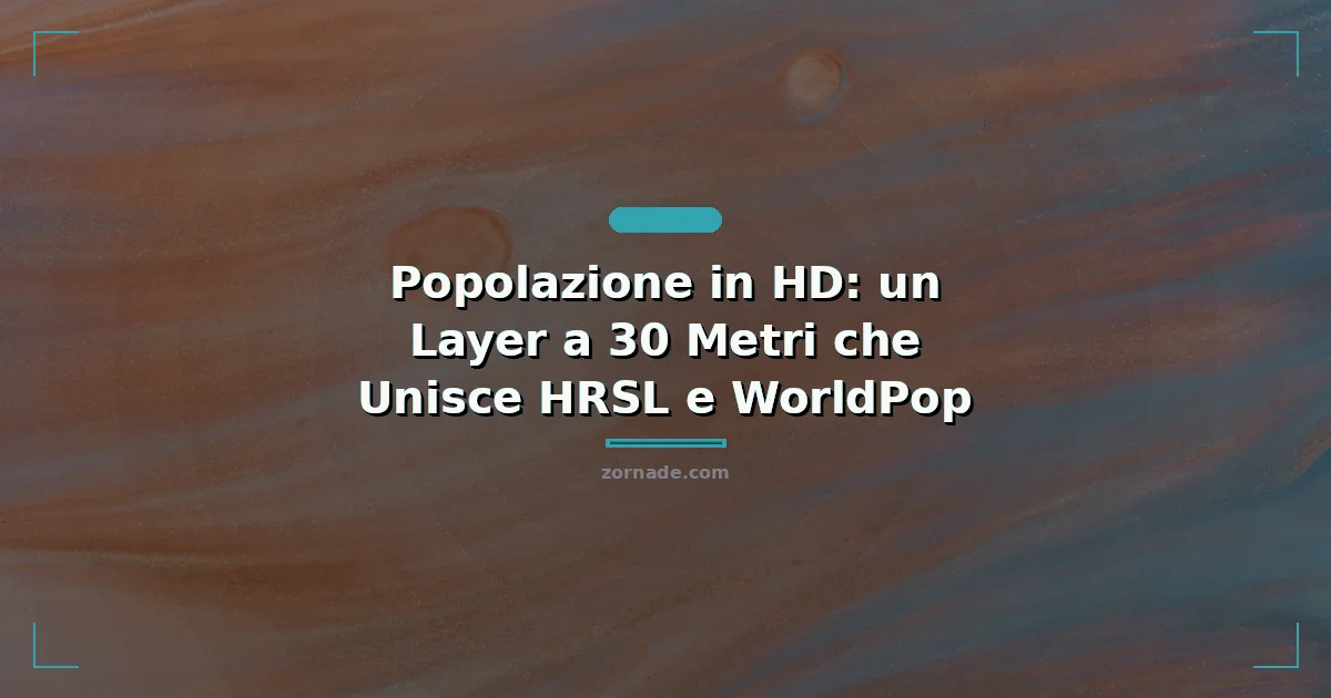 Immagine di copertina per: Popolazione in HD: un Layer a 30 Metri che Unisce HRSL e WorldPop