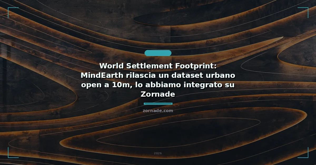 Copertina: World Settlement Footprint: MindEarth rilascia un dataset urbano open a 10m, lo abbiamo integrato su Zornade